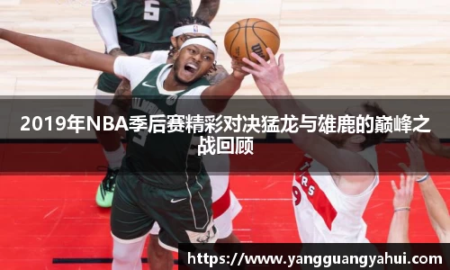 2019年NBA季后赛精彩对决猛龙与雄鹿的巅峰之战回顾